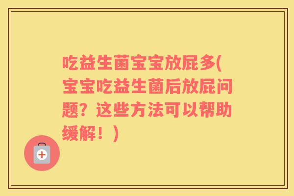 吃益生菌宝宝放屁多(宝宝吃益生菌后放屁问题？这些方法可以帮助缓解！)