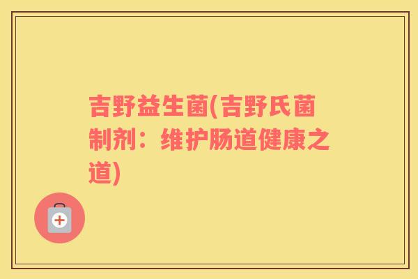 吉野益生菌(吉野氏菌制剂：维护肠道健康之道)