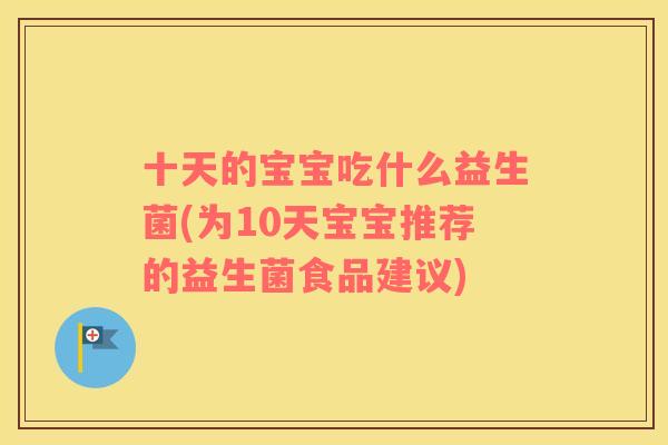 十天的宝宝吃什么益生菌(为10天宝宝推荐的益生菌食品建议)