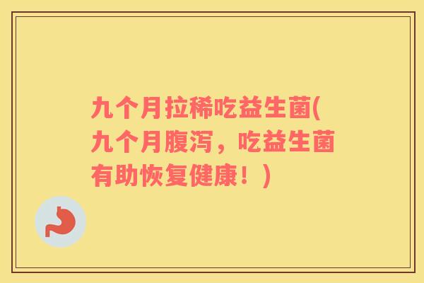 九个月拉稀吃益生菌(九个月腹泻，吃益生菌有助恢复健康！)