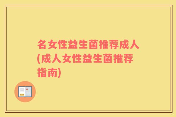 名女性益生菌推荐成人(成人女性益生菌推荐指南)