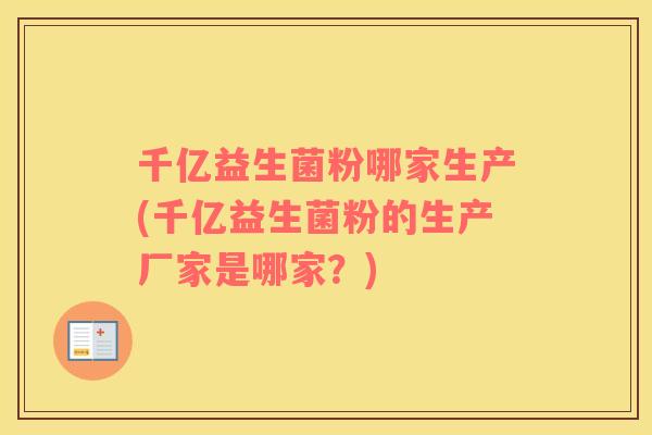 千亿益生菌粉哪家生产(千亿益生菌粉的生产厂家是哪家？)