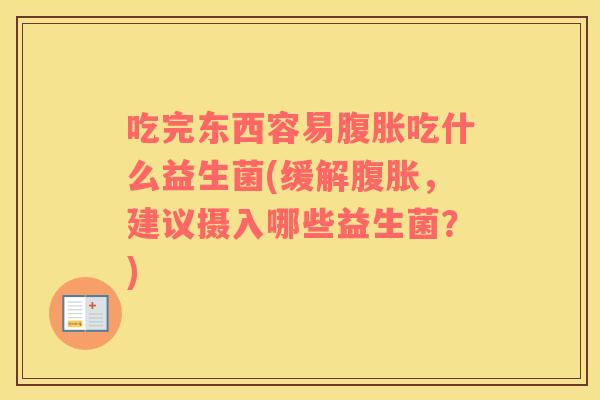 吃完东西容易腹胀吃什么益生菌(缓解腹胀，建议摄入哪些益生菌？)