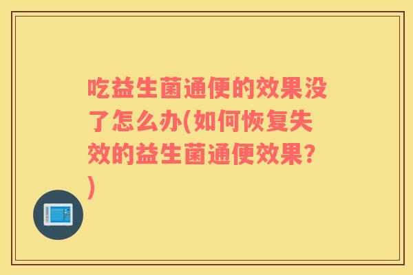 吃益生菌通便的效果没了怎么办(如何恢复失效的益生菌通便效果？)