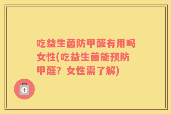 吃益生菌防甲醛有用吗女性(吃益生菌能甲醛?女性需了解) 吃益生菌防甲醛有用吗女性(吃益生菌能甲醛?女性需了解)