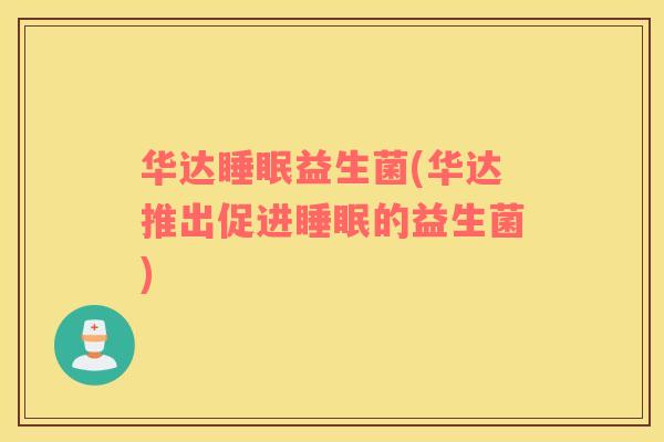 华达睡眠益生菌(华达推出促进睡眠的益生菌)