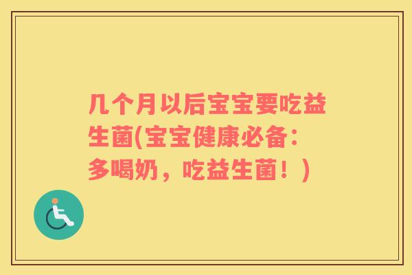 几个月以后宝宝要吃益生菌(宝宝健康必备：多喝奶，吃益生菌！)
