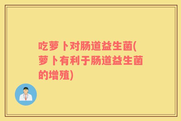 吃萝卜对肠道益生菌(萝卜有利于肠道益生菌的增殖)