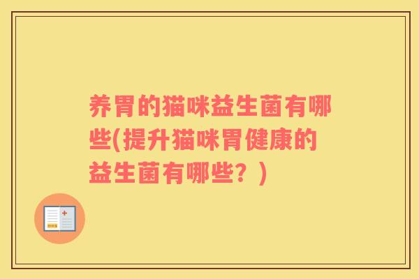 养胃的猫咪益生菌有哪些(提升猫咪胃健康的益生菌有哪些？)