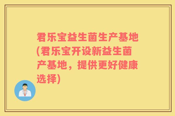 君乐宝益生菌生产基地(君乐宝开设新益生菌产基地,提供更好健康选择) 君乐宝益生菌生产基地(君乐宝开设新益生菌产基地,提供更好健康选择)