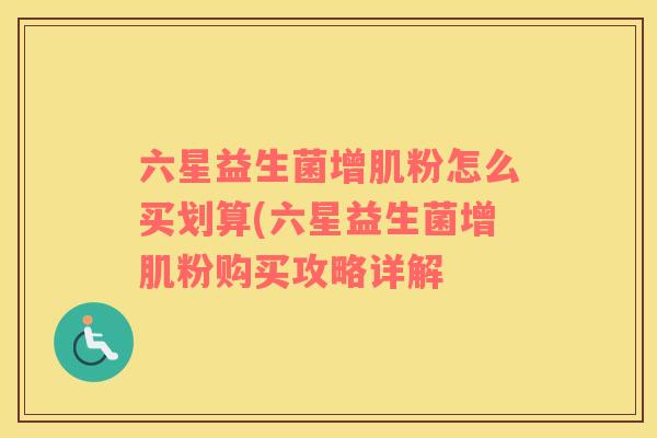 六星益生菌增肌粉怎么买划算(六星益生菌增肌粉购买攻略详解