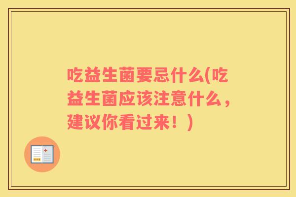 吃益生菌要忌什么(吃益生菌应该注意什么，建议你看过来！)