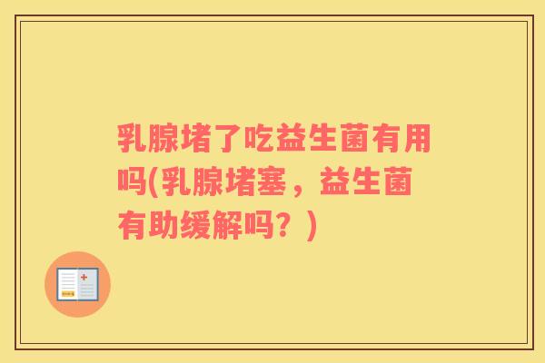 乳腺堵了吃益生菌有用吗(乳腺堵塞，益生菌有助缓解吗？)
