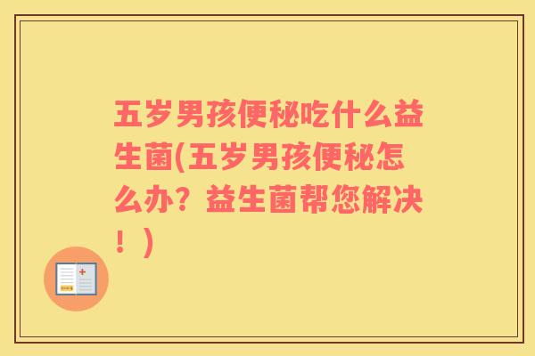 五岁男孩吃什么益生菌(五岁男孩怎么办?益生菌帮您解决!) 五岁男孩吃什么益生菌(五岁男孩怎么办?益生菌帮您解决!)