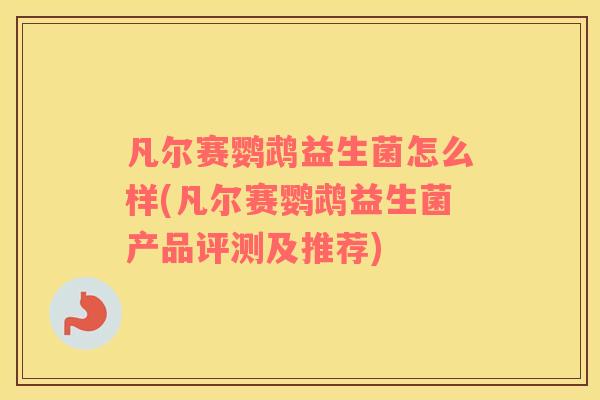 凡尔赛鹦鹉益生菌怎么样(凡尔赛鹦鹉益生菌产品评测及推荐)
