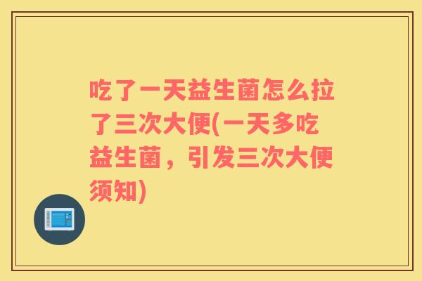 吃了一天益生菌怎么拉了三次大便(一天多吃益生菌，引发三次大便须知)