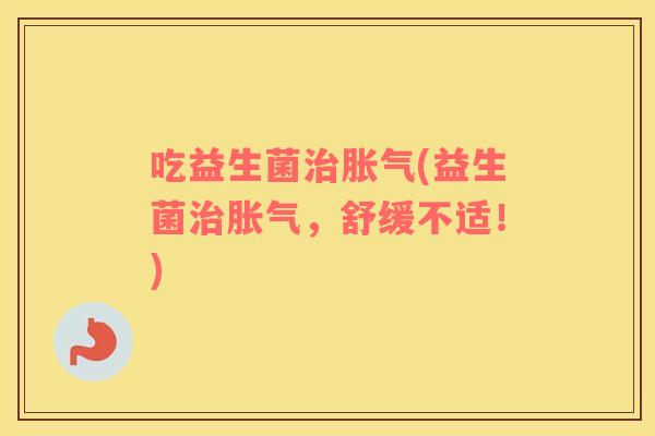 吃益生菌(益生菌,舒缓不适!) 吃益生菌(益生菌,舒缓不适!)