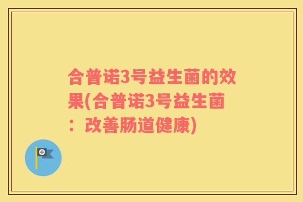 合普诺3号益生菌的效果(合普诺3号益生菌：改善肠道健康)