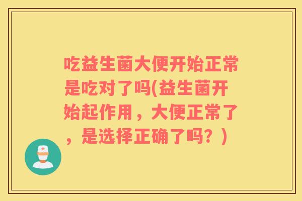 吃益生菌大便开始正常是吃对了吗(益生菌开始起作用，大便正常了，是选择正确了吗？)