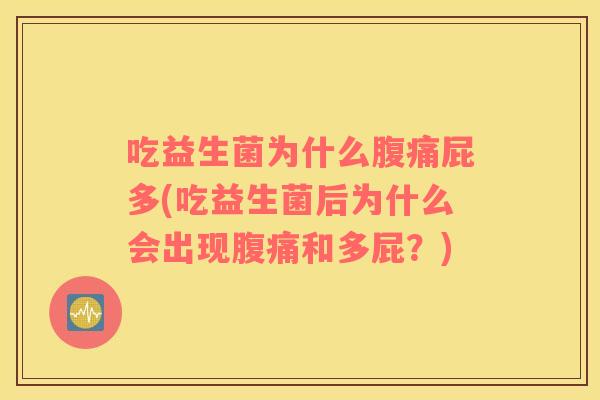 吃益生菌为什么腹痛屁多(吃益生菌后为什么会出现腹痛和多屁？)