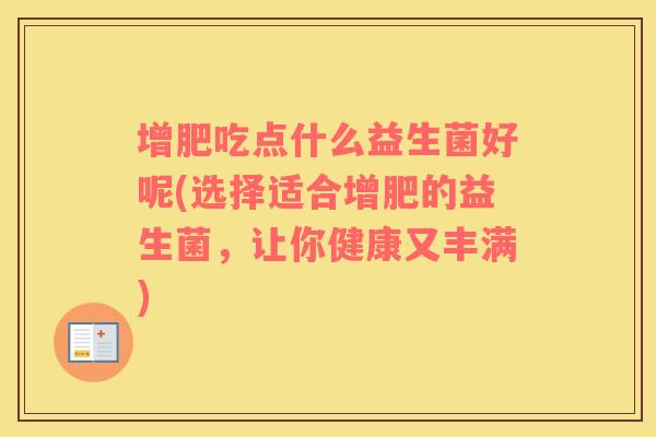 增肥吃点什么益生菌好呢(选择适合增肥的益生菌，让你健康又丰满)