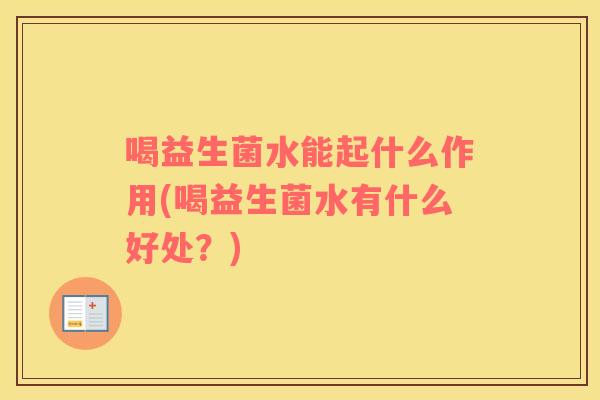 喝益生菌水能起什么作用(喝益生菌水有什么好处？)