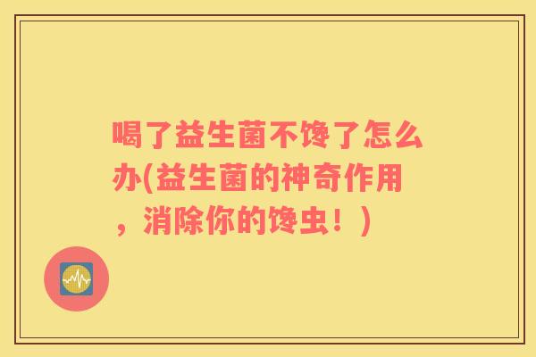 喝了益生菌不馋了怎么办(益生菌的神奇作用，消除你的馋虫！)