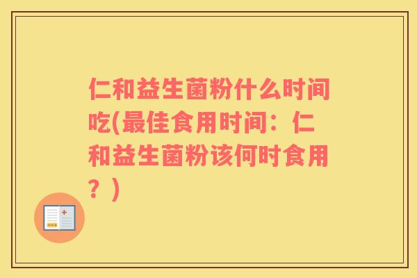 仁和益生菌粉什么时间吃(最佳食用时间：仁和益生菌粉该何时食用？)