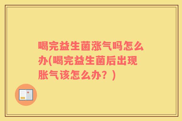 喝完益生菌涨气吗怎么办(喝完益生菌后出现胀气该怎么办？)