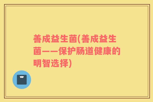 善成益生菌(善成益生菌——保护肠道健康的明智选择)