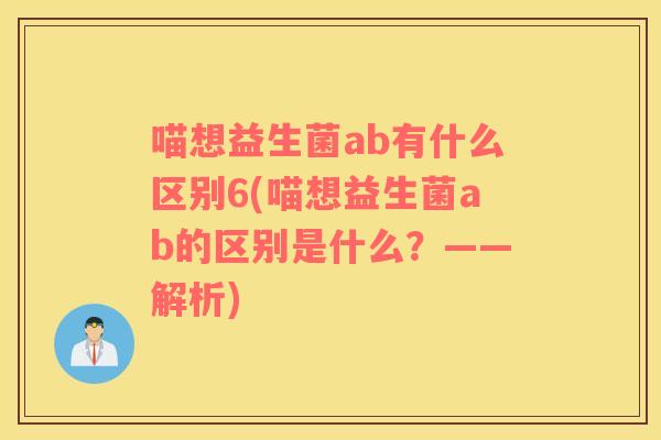 喵想益生菌ab有什么区别6(喵想益生菌ab的区别是什么？——解析)