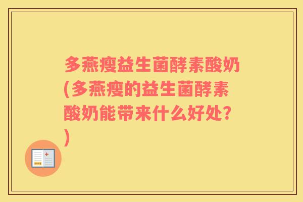 多燕瘦益生菌酵素酸奶(多燕瘦的益生菌酵素酸奶能带来什么好处？)