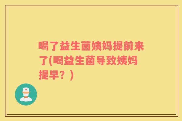 喝了益生菌姨妈提前来了(喝益生菌导致姨妈提早？)