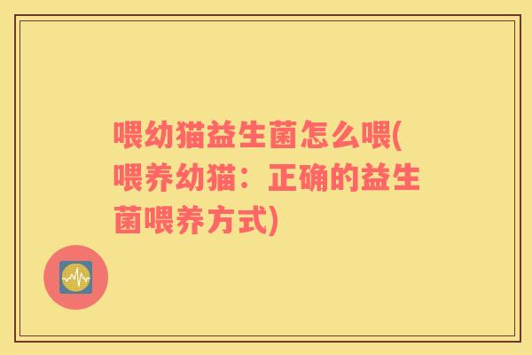 喂幼猫益生菌怎么喂(喂养幼猫：正确的益生菌喂养方式)