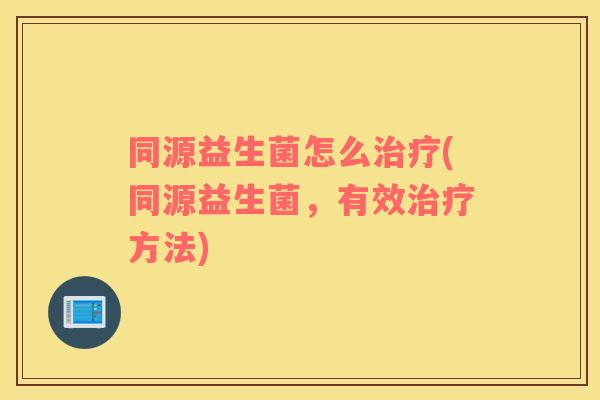 同源益生菌怎么治疗(同源益生菌，有效治疗方法)