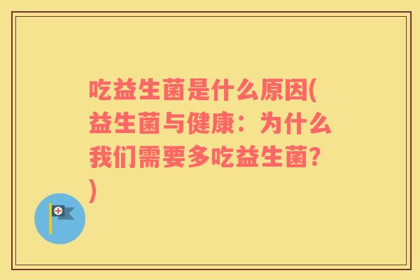 吃益生菌是什么原因(益生菌与健康：为什么我们需要多吃益生菌？)