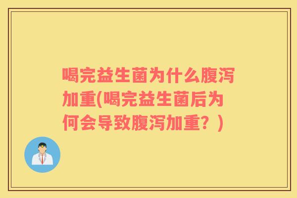 喝完益生菌为什么腹泻加重(喝完益生菌后为何会导致腹泻加重？)