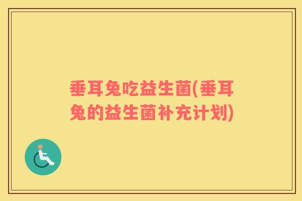 垂耳兔吃益生菌(垂耳兔的益生菌补充计划)
