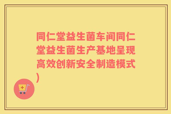 同仁堂益生菌车间同仁堂益生菌生产基地呈现高效创新安全制造模式) 同仁堂益生菌车间同仁堂益生菌生产基地呈现高效创新安全制造模式)