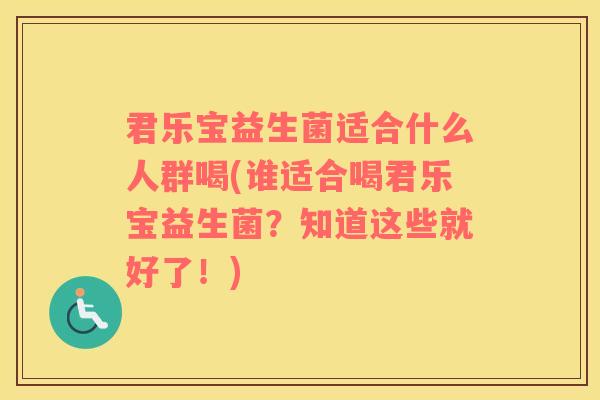 君乐宝益生菌适合什么人群喝(谁适合喝君乐宝益生菌？知道这些就好了！)