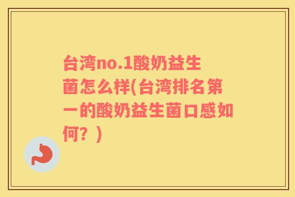 台湾no.1酸奶益生菌怎么样(台湾排名第一的酸奶益生菌口感如何？)