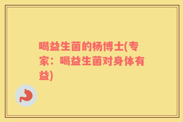 喝益生菌的杨博士(专家：喝益生菌对身体有益)