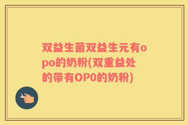 双益生菌双益生元有opo的奶粉(双重益处的带有OP0的奶粉)