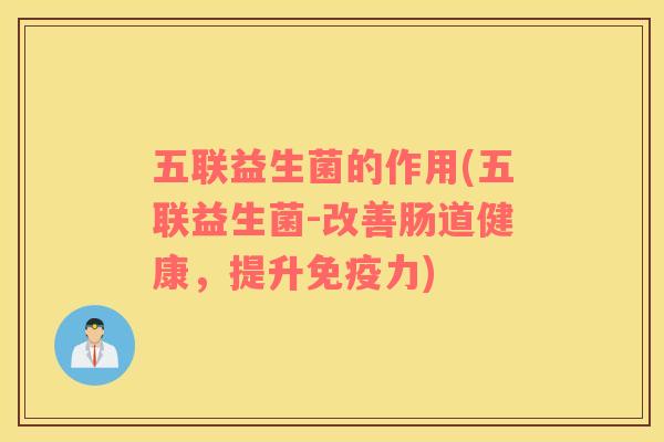 五联益生菌的作用(五联益生菌-改善肠道健康，提升免疫力)