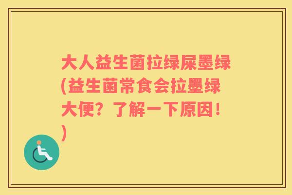 大人益生菌拉绿屎墨绿(益生菌常食会拉墨绿大便？了解一下原因！)