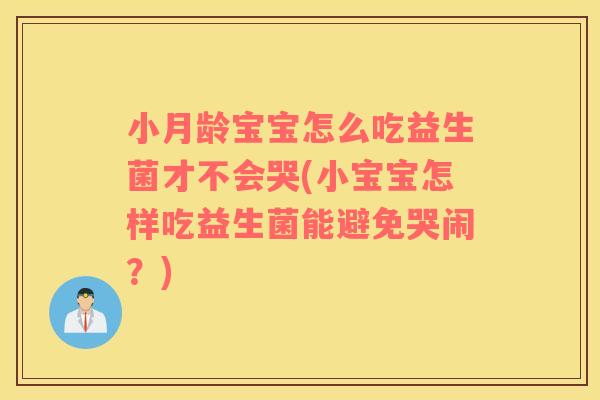 小月龄宝宝怎么吃益生菌才不会哭(小宝宝怎样吃益生菌能避免哭闹？)