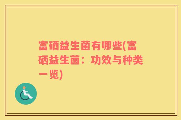 富硒益生菌有哪些(富硒益生菌:功效与种类一览) 富硒益生菌有哪些(富硒益生菌:功效与种类一览)