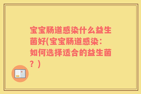 宝宝肠道感染什么益生菌好(宝宝肠道感染：如何选择适合的益生菌？)