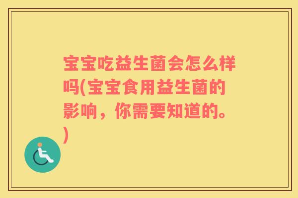 宝宝吃益生菌会怎么样吗(宝宝食用益生菌的影响，你需要知道的。)