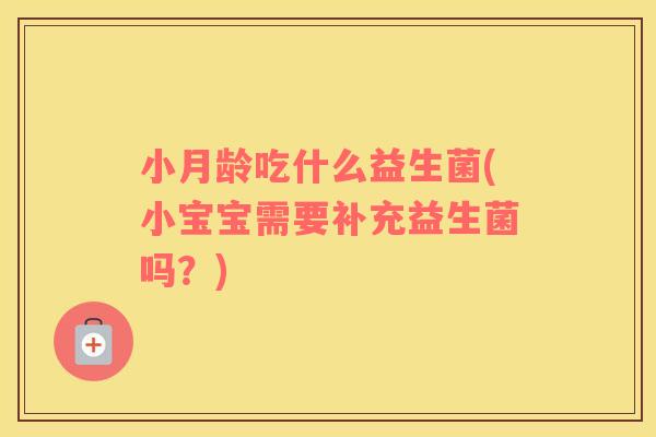 小月龄吃什么益生菌(小宝宝需要补充益生菌吗？)